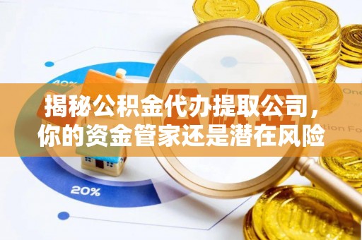 万秀揭秘公积金代办提取公司，你的资金管家还是潜在风险？