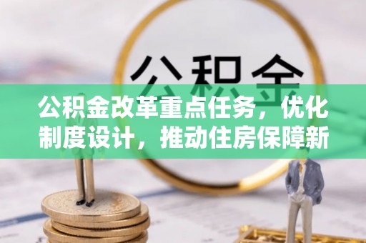 万秀公积金改革重点任务，优化制度设计，推动住房保障新发展