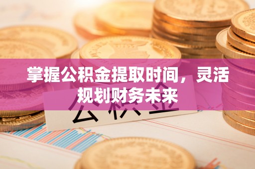 万秀掌握公积金提取时间，灵活规划财务未来