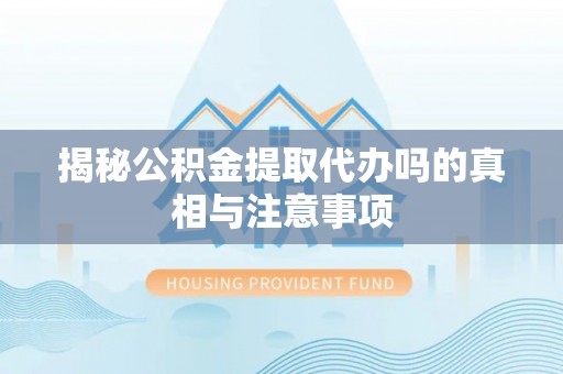 万秀揭秘公积金提取代办吗的真相与注意事项