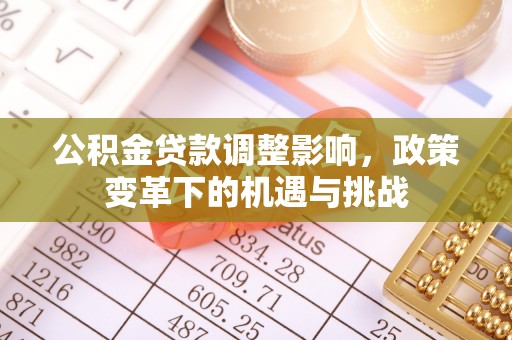 万秀公积金贷款调整影响，政策变革下的机遇与挑战