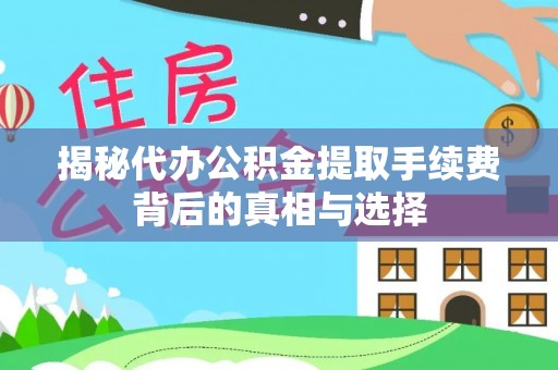 万秀揭秘代办公积金提取手续费背后的真相与选择