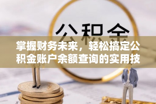 万秀掌握财务未来，轻松搞定公积金账户余额查询的实用技巧