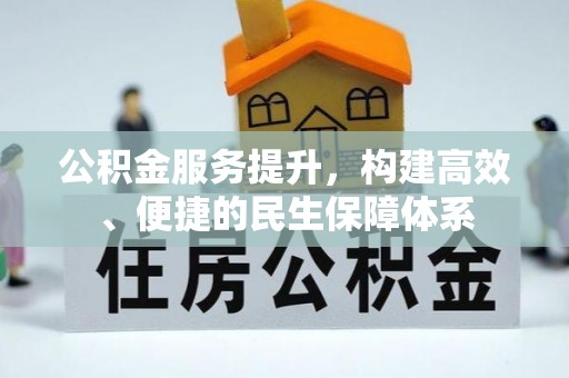 万秀公积金服务提升，构建高效、便捷的民生保障体系