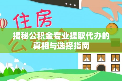 万秀揭秘公积金专业提取代办的真相与选择指南