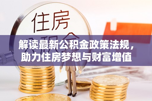 万秀解读最新公积金政策法规，助力住房梦想与财富增值