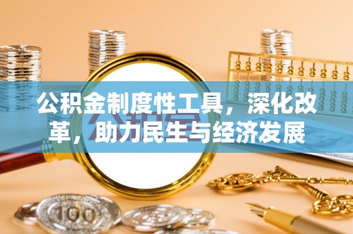 万秀公积金制度性工具，深化改革，助力民生与经济发展