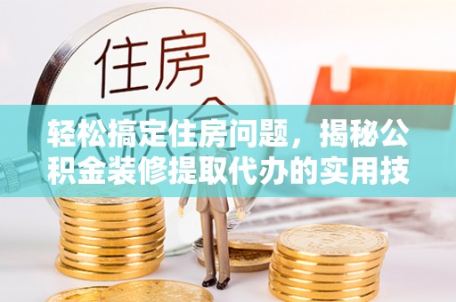 万秀轻松搞定住房问题，揭秘公积金装修提取代办的实用技巧