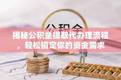 万秀揭秘公积金提取代办理流程，轻松搞定你的资金需求