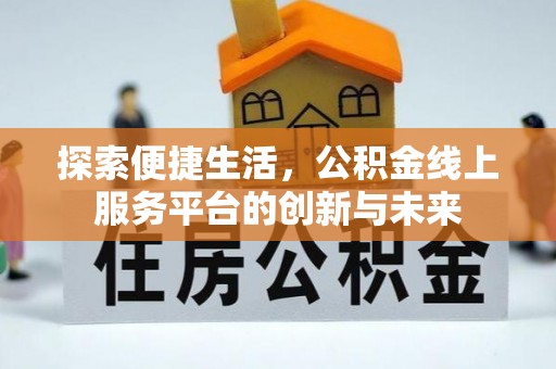 万秀探索便捷生活，公积金线上服务平台的创新与未来