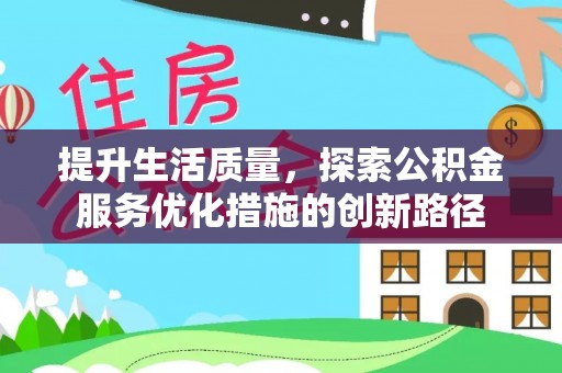 万秀提升生活质量，探索公积金服务优化措施的创新路径