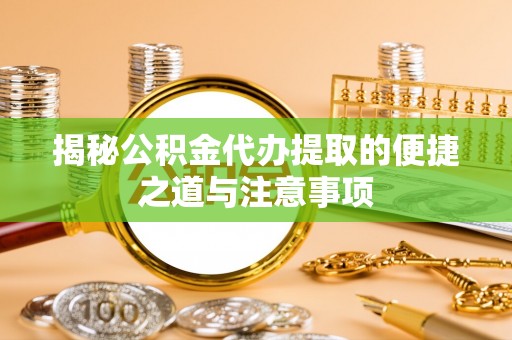 万秀揭秘公积金代办提取的便捷之道与注意事项