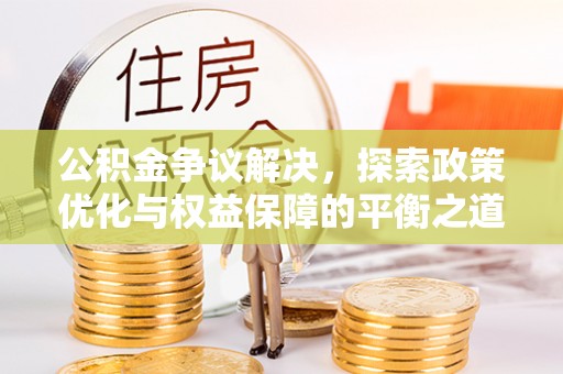 万秀公积金争议解决，探索政策优化与权益保障的平衡之道