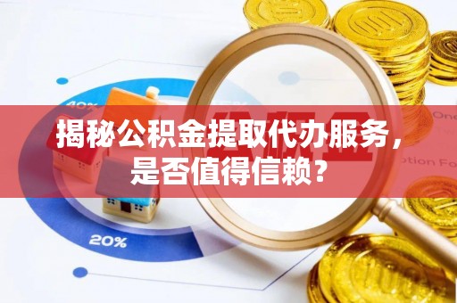 万秀揭秘公积金提取代办服务，是否值得信赖？