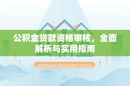 万秀公积金贷款资格审核，全面解析与实用指南