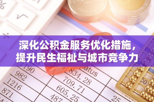 万秀深化公积金服务优化措施，提升民生福祉与城市竞争力