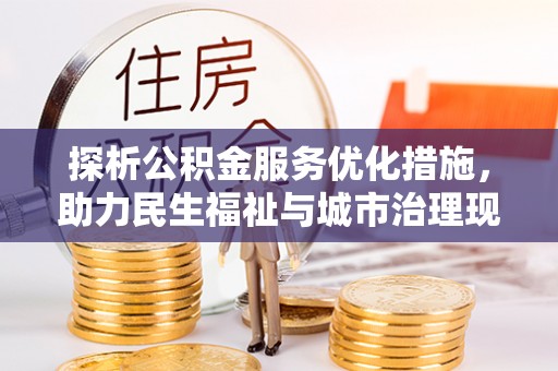 万秀探析公积金服务优化措施，助力民生福祉与城市治理现代化