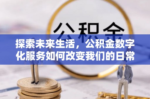 万秀探索未来生活，公积金数字化服务如何改变我们的日常