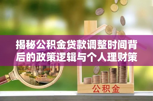 万秀揭秘公积金贷款调整时间背后的政策逻辑与个人理财策略