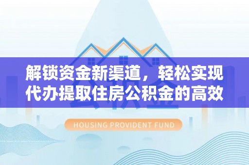 万秀解锁资金新渠道，轻松实现代办提取住房公积金的高效攻略