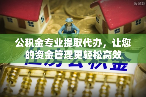 万秀公积金专业提取代办，让您的资金管理更轻松高效
