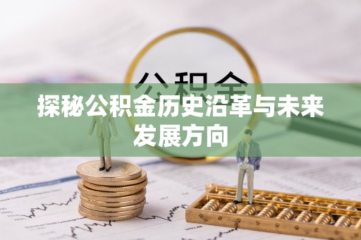 万秀探秘公积金历史沿革与未来发展方向