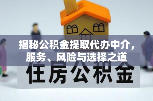 万秀揭秘公积金提取代办中介，服务、风险与选择之道