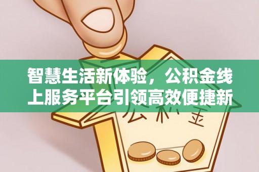 万秀智慧生活新体验，公积金线上服务平台引领高效便捷新时代