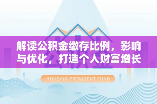 万秀解读公积金缴存比例，影响与优化，打造个人财富增长新引擎