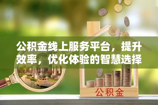 万秀公积金线上服务平台，提升效率，优化体验的智慧选择