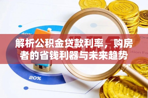 万秀解析公积金贷款利率，购房者的省钱利器与未来趋势