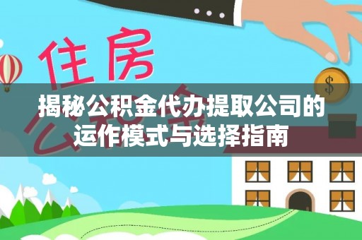 万秀揭秘公积金代办提取公司的运作模式与选择指南