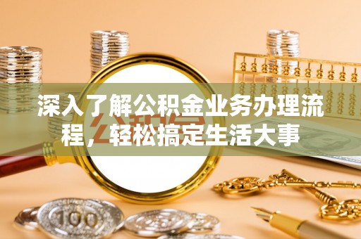 万秀深入了解公积金业务办理流程，轻松搞定生活大事