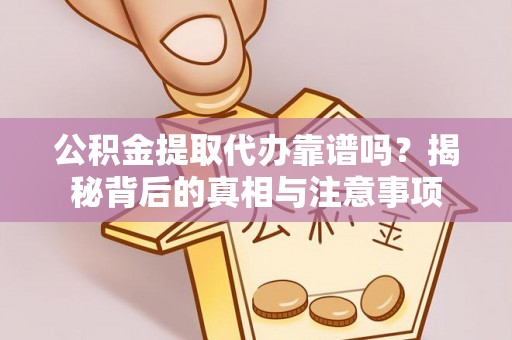 万秀公积金提取代办靠谱吗？揭秘背后的真相与注意事项