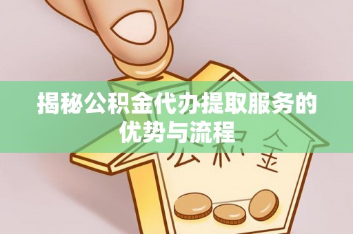 万秀揭秘公积金代办提取服务的优势与流程