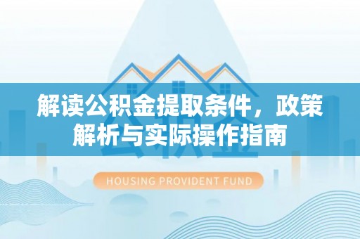 万秀解读公积金提取条件，政策解析与实际操作指南