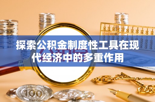万秀探索公积金制度性工具在现代经济中的多重作用