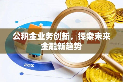 万秀公积金业务创新，探索未来金融新趋势