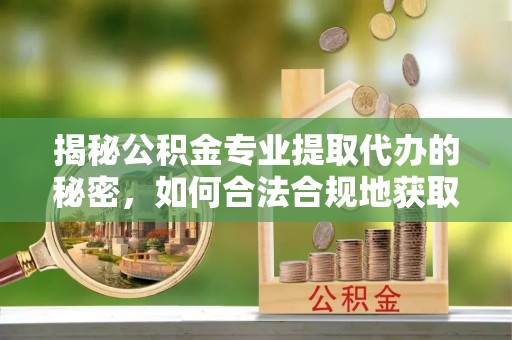 万秀揭秘公积金专业提取代办的秘密，如何合法合规地获取你的住房基金？
