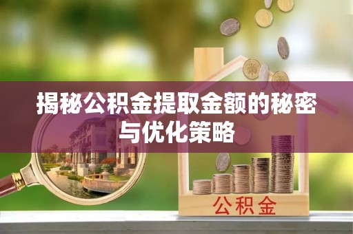 万秀揭秘公积金提取金额的秘密与优化策略