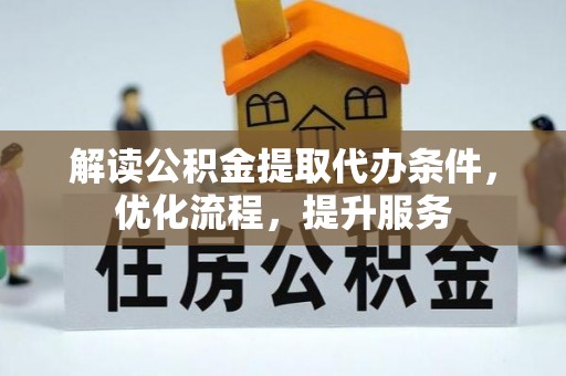 万秀解读公积金提取代办条件，优化流程，提升服务