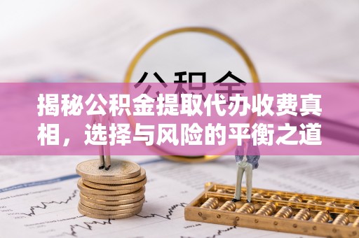 万秀揭秘公积金提取代办收费真相，选择与风险的平衡之道