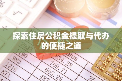 万秀探索住房公积金提取与代办的便捷之道