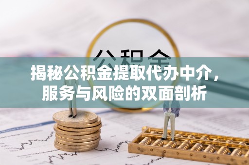 万秀揭秘公积金提取代办中介，服务与风险的双面剖析