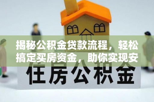 万秀揭秘公积金贷款流程，轻松搞定买房资金，助你实现安居梦想