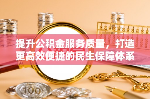 万秀提升公积金服务质量，打造更高效便捷的民生保障体系