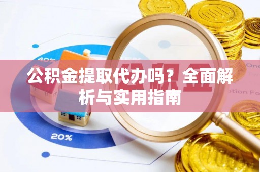 万秀公积金提取代办吗？全面解析与实用指南