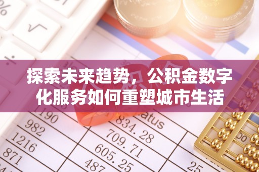 万秀探索未来趋势，公积金数字化服务如何重塑城市生活