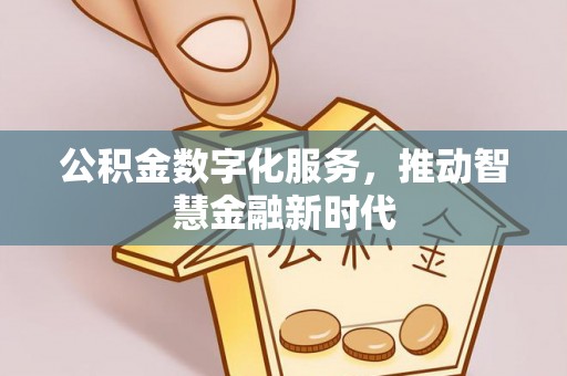 万秀公积金数字化服务，推动智慧金融新时代
