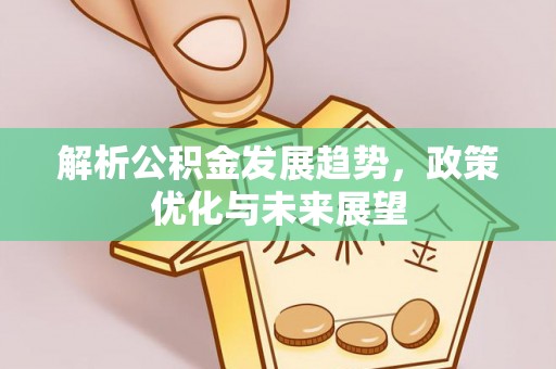 万秀解析公积金发展趋势，政策优化与未来展望